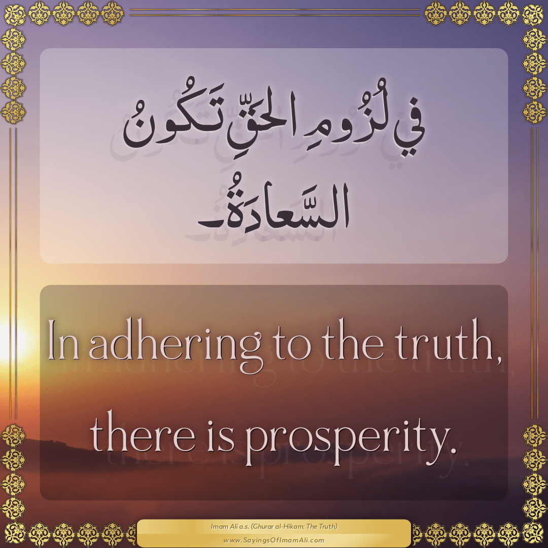 In adhering to the truth, there is prosperity.